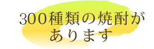 300種類以上の焼酎があります